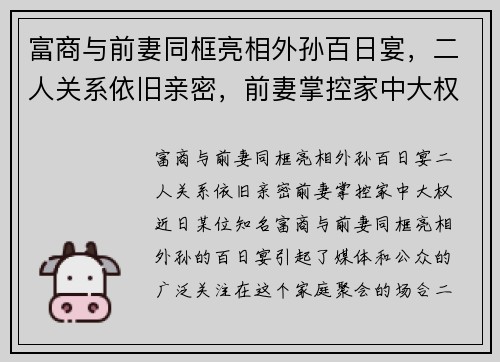 富商与前妻同框亮相外孙百日宴，二人关系依旧亲密，前妻掌控家中大权